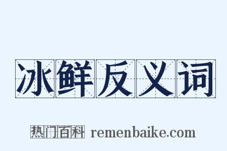 冰鲜反义词是什么意思的图片